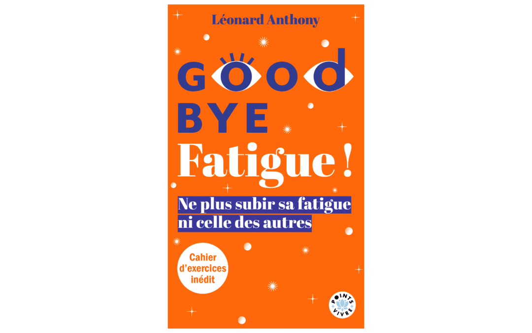 Goodbye Fatigue ! Ne plus subir sa fatigue ni celle des autres (nouvelle édition).