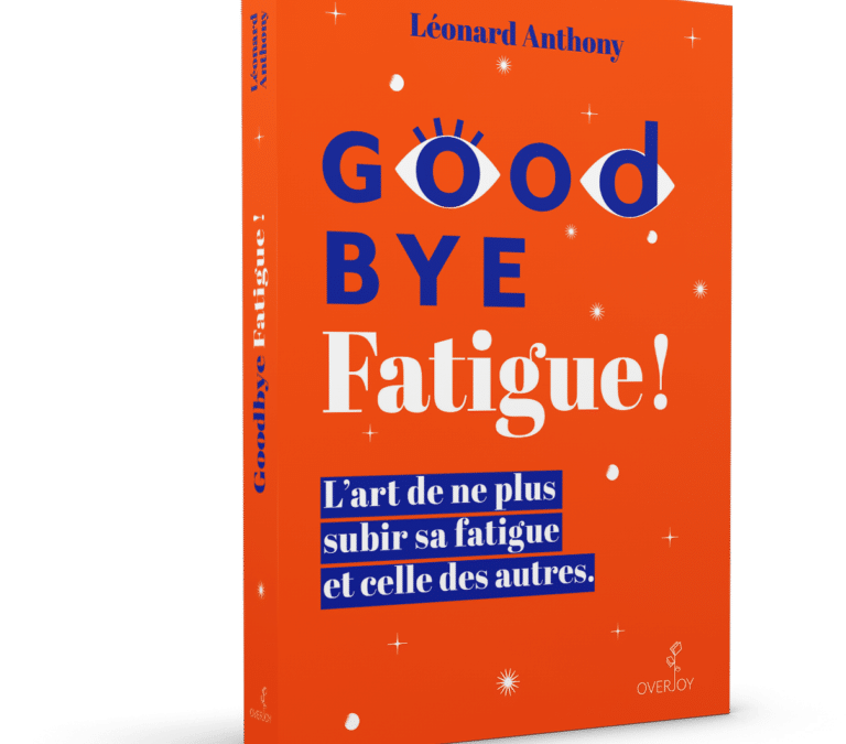 Goodbye Fatigue ! L’art de ne plus subir sa fatigue et celle des autres.